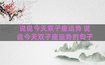 说说今天双子座运势 说说今天双子座运势的句子
